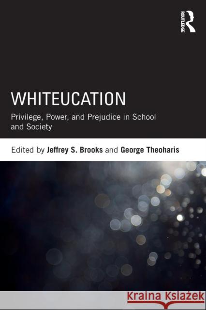 Whiteucation: Privilege, Power, and Prejudice in School and Society Jeffrey S. Brooks George Theoharis 9780815368953