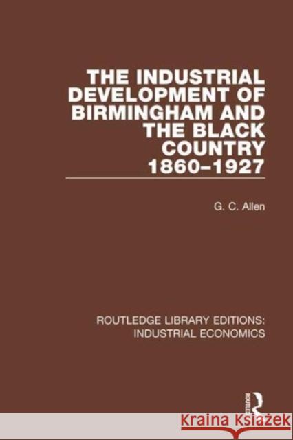 The Industrial Development of Birmingham and the Black Country 1860-1927 Allen, G. C. 9780815369295 Taylor and Francis