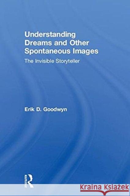 Understanding Dreams and Other Spontaneous Images: The Invisible Storyteller Erik D. Goodwyn 9780815369349