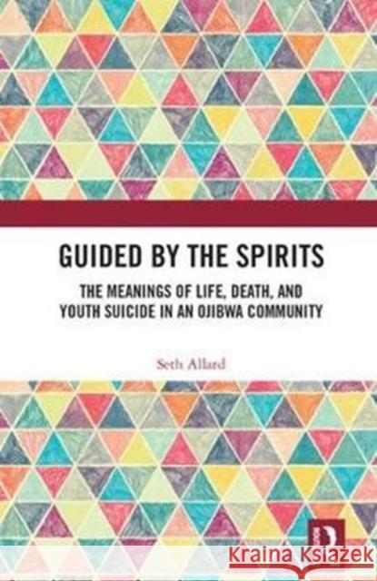 Guided by the Spirits: The Meanings of Life, Death, and Youth Suicide in an Ojibwa Community Seth Allard (Western Michigan University   9780815369448 Garland Publishing Inc