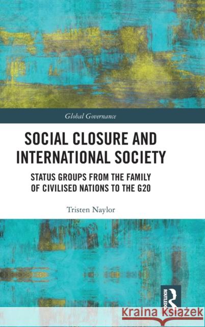 Social Closure and International Society: Status Groups from the Family of Civilised Nations to the G20 Naylor, Tristen 9780815369462 Routledge