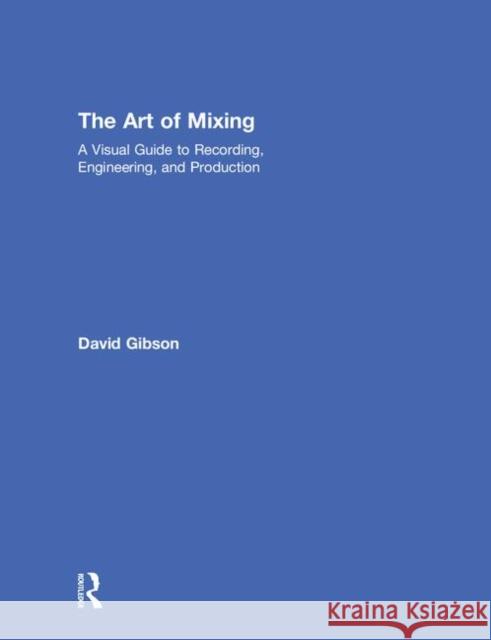 The Art of Mixing: A Visual Guide to Recording, Engineering, and Production David Gibson 9780815369479 Routledge