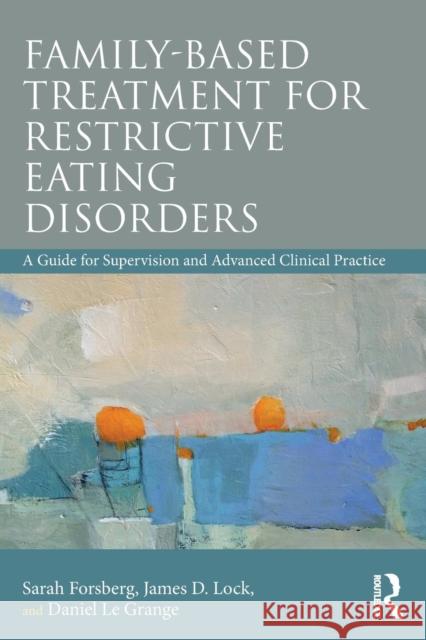 Family-Based Treatment for Restrictive Eating Disorders: A Guide for Supervision and Advanced Clinical Practice Forsberg, Sarah 9780815369578 Routledge