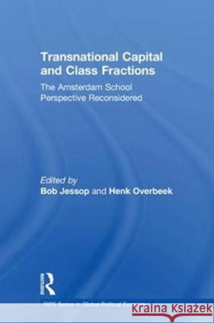 Transnational Capital and Class Fractions: The Amsterdam School Perspective Reconsidered Robert D. Jessop Henk Overbeek 9780815369592 Routledge