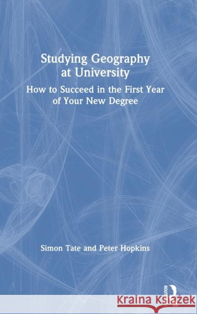 Studying Geography at University: How to Succeed in the First Year of Your New Degree Simon Tate Peter Hopkins 9780815369684 Routledge