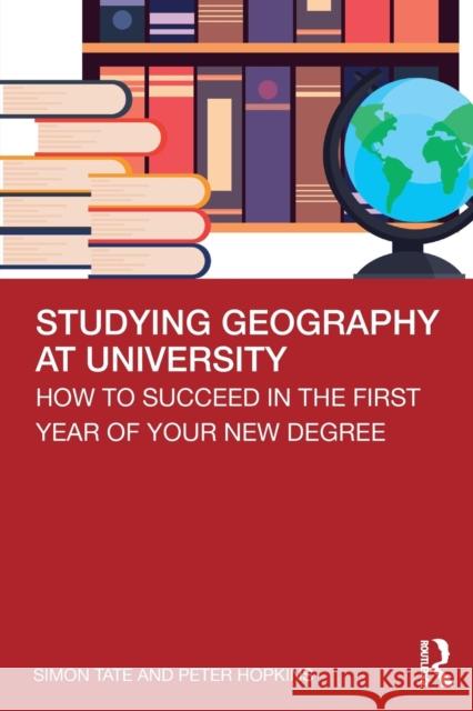Studying Geography at University: How to Succeed in the First Year of Your New Degree Simon Tate Peter Hopkins 9780815369691 Routledge