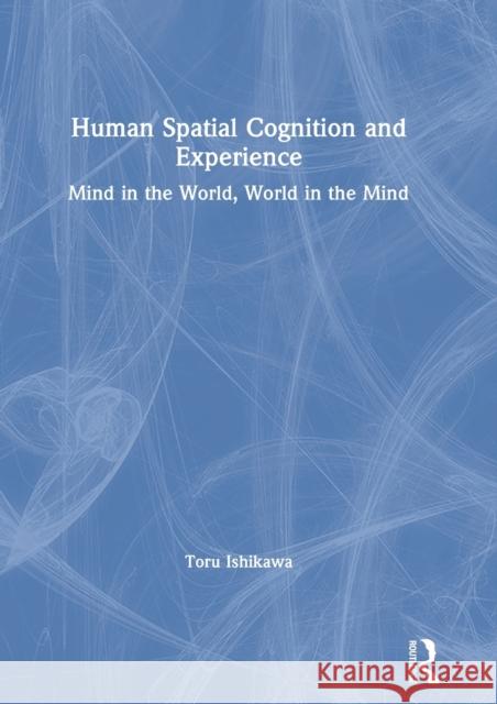 Human Spatial Cognition and Experience: Mind in the World, World in the Mind Ishikawa, Toru 9780815369851