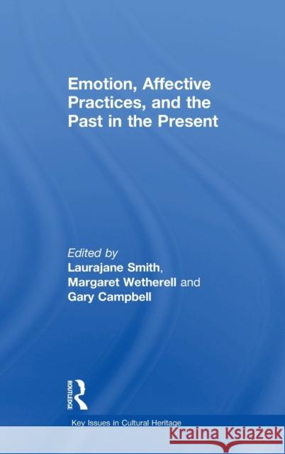 Emotion, Affective Practices, and the Past in the Present Laurajane Smith Margaret Wetherell Gary Campbell 9780815370024 Routledge