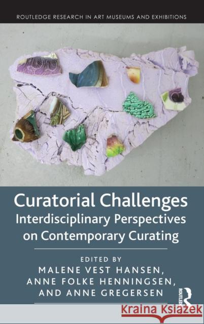 Curatorial Challenges: Interdisciplinary Perspectives on Contemporary Curating Malene Vest Hansen Anne Folk Anne Gregersen 9780815370062