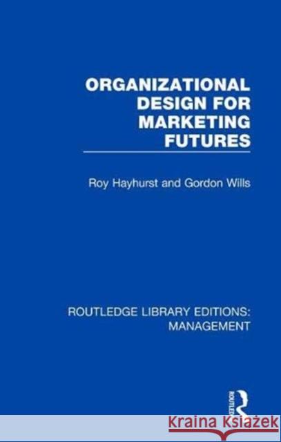 Organizational Design for Marketing Futures Roy Hayhurst Gordon Wills 9780815370079