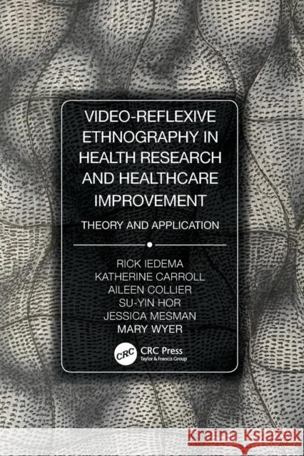 Video-Reflexive Ethnography in Health Research and Healthcare Improvement: Theory and Application Rick Iedema Katherine Carroll Aileen Collier 9780815370338
