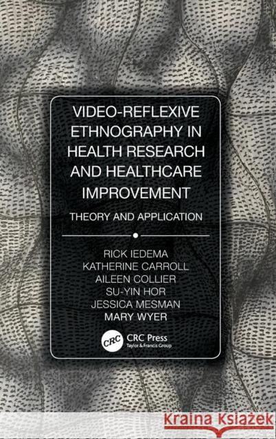 Video-Reflexive Ethnography in Health Research and Healthcare Improvement: Theory and Application Rick Iedema Katherine Carroll Aileen Collier 9780815370352