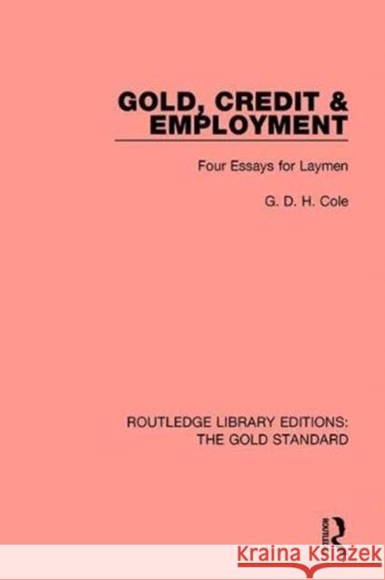 Gold, Credit & Employment: Four Essays for Laymen Cole, G. D. H. 9780815370543 Routledge