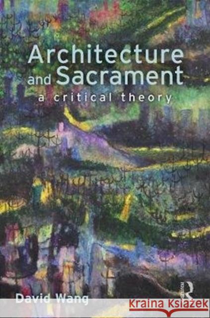 Architecture and Sacrament: A Critical Theory David Wang 9780815370659