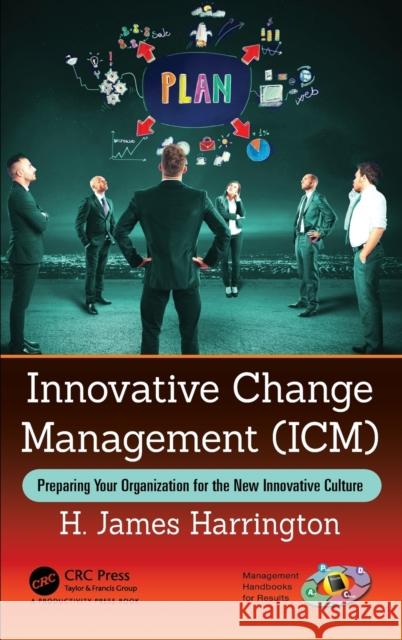 Innovative Change Management (ICM): Preparing Your Organization for the New Innovative Culture Harrington, H. James (CEO, Harrington Management Systems, Los Gatos, California) 9780815370789 Management Handbooks for Results