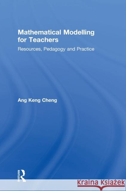 Mathematical Modelling for Teachers: Resources, Pedagogy and Practice Keng Cheng Ang 9780815370888 Routledge