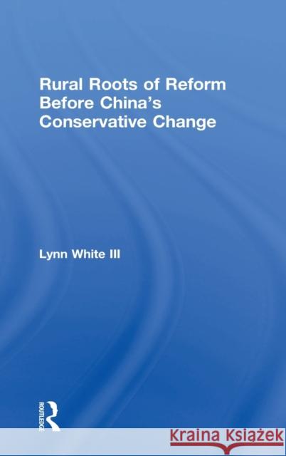 Rural Roots of Reform Before China's Conservative Change Lynn T. Whit 9780815371045 Routledge