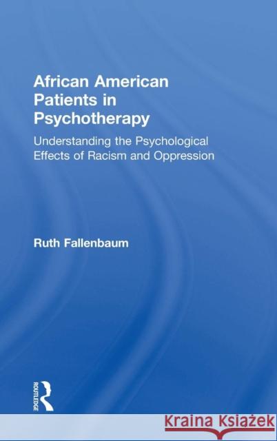 African American Patients in Psychotherapy: Understanding the Psychological Effects of Racism and Oppression Ruth Fallenbaum (private practice, Calif   9780815371373