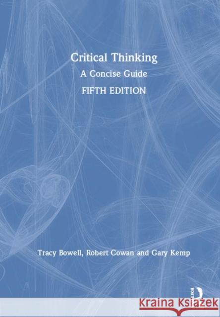 Critical Thinking: A Concise Guide Tracy Bowell Gary Kemp Robert Cowan 9780815371427