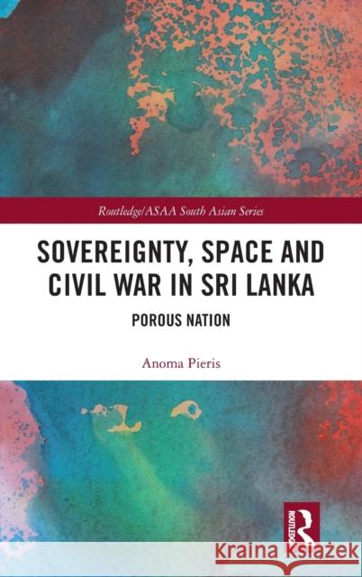 Sovereignty, Space and Civil War in Sri Lanka: Porous Nation Anoma Pieris 9780815371618 Routledge