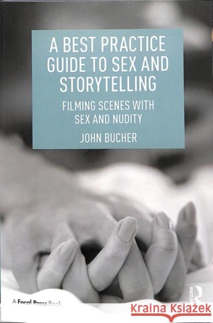 A Best Practice Guide to Sex and Storytelling: Filming Scenes with Sex and Nudity John Bucher 9780815371779
