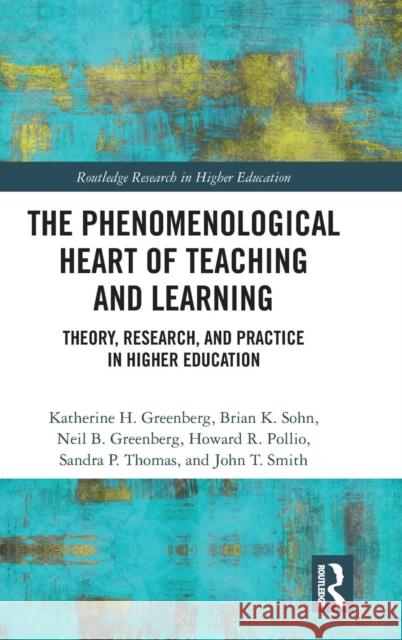The Phenomenological Heart of Teaching and Learning: Theory, Research, and Practice in Higher Education Katherine Greenberg Brian Sohn Neil Greenberg 9780815371830
