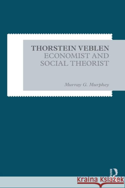 Thorstein Veblen: Economist and Social Theorist Murray G. Murphey 9780815371854 Routledge