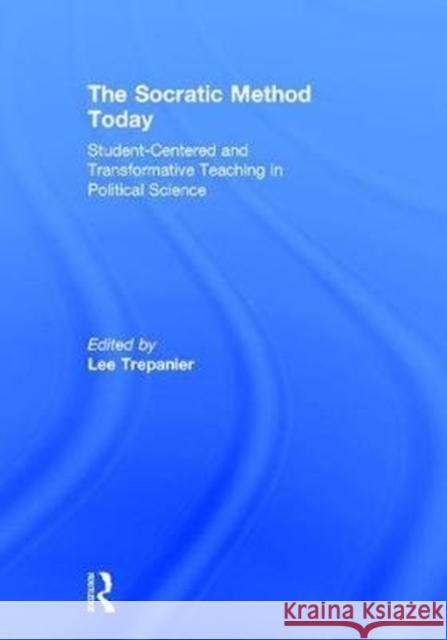 The Socratic Method Today: Student-Centered and Transformative Teaching in Political Science Lee Trepanier 9780815371885