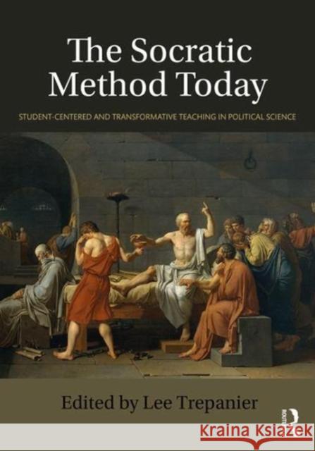 The Socratic Method Today: Student-Centered and Transformative Teaching in Political Science Lee Trepanier 9780815371908