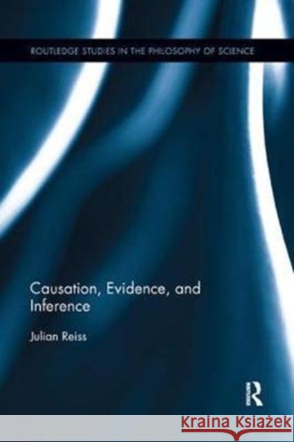 Causation, Evidence, and Inference Reiss, Julian (Durham University, UK) 9780815371984 Routledge Studies in the Philosophy of Scienc
