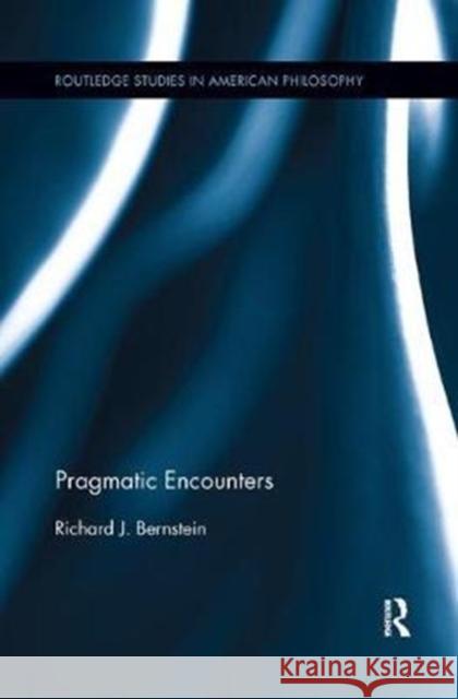Pragmatic Encounters Bernstein, Richard J. (The New School for Social Research, USA) 9780815371991 Routledge Studies in American Philosophy
