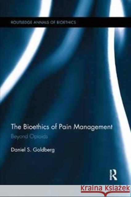 The Bioethics of Pain Management: Beyond Opioids Goldberg, Daniel S. 9780815372011 Routledge