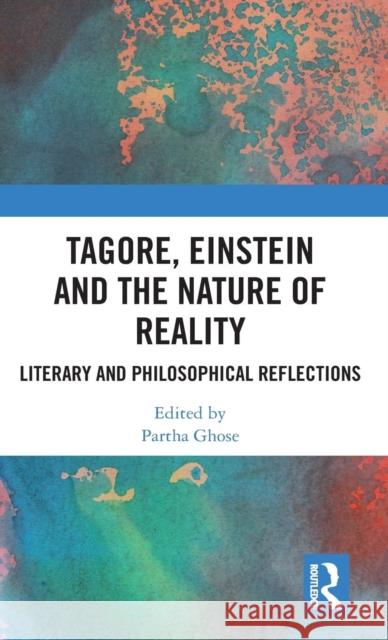 Tagore, Einstein and the Nature of Reality: Literary and Philosophical Reflections Partha Ghose 9780815372110