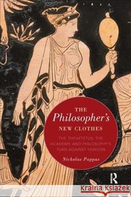 The Philosopher's New Clothes: The Theaetetus, the Academy, and Philosophy's Turn Against Fashion Pappas, Nickolas (The City University of New York, USA) 9780815372394