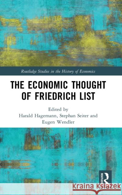 The Economic Thought of Friedrich List Harald Hagemann Stephan Seiter Eugen Wendler 9780815372455