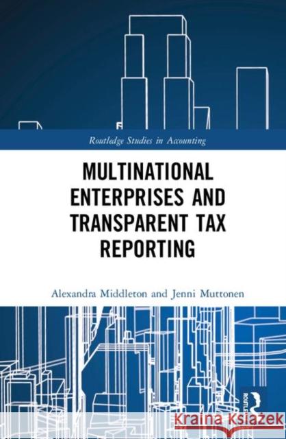 Multinational Enterprises and Transparent Tax Reporting Alexandra Middleton Jenni Muttonen 9780815372561 Routledge