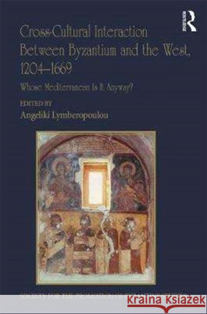 Cross-Cultural Interaction Between Byzantium and the West, 1204-1669: Whose Mediterranean Is It Anyway? Angeliki Lymberopoulou 9780815372677