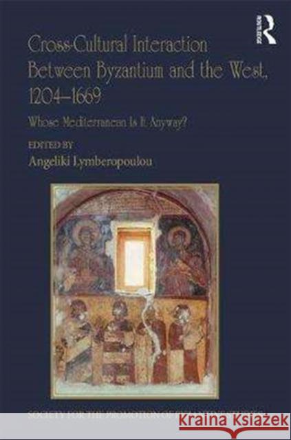 Cross-Cultural Interaction Between Byzantium and the West, 1204-1669: Whose Mediterranean Is It Anyway? Angeliki Lymberopoulou 9780815372677 Routledge