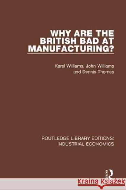 Why Are the British Bad at Manufacturing? Karel Williams John Williams Dennis Thomas 9780815372899