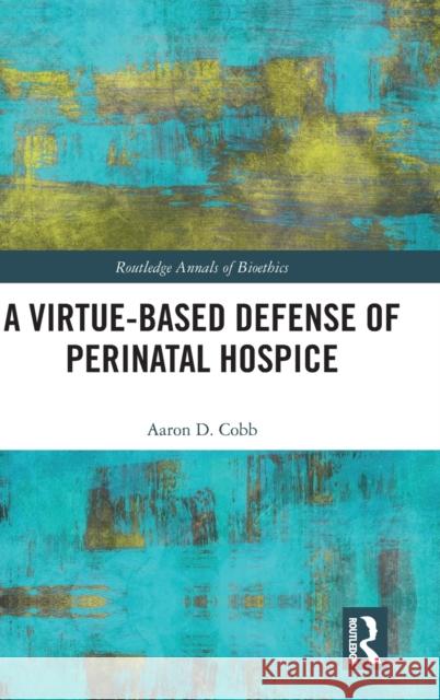 A Virtue-Based Defense of Perinatal Hospice Aaron D. Cobb 9780815372998 Routledge