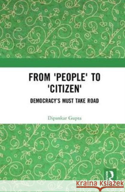 From 'People' to 'Citizen': Democracy's Must Take Road Gupta, Dipankar 9780815373070 Routledge