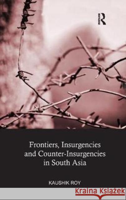 Frontiers, Insurgencies and Counter-Insurgencies in South Asia Kaushik Roy 9780815373162 Routledge Chapman & Hall