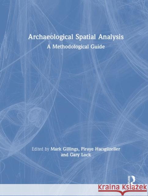 Archaeological Spatial Analysis: A Methodological Guide Mark Gillings Piraye Hacıguzeller Gary Lock 9780815373223
