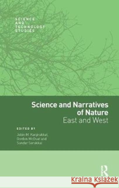 Science and Narratives of Nature: East and West Jobin M. Kanjirakkat Gordon McOuat Sundar Sarukkai 9780815373490 Routledge Chapman & Hall