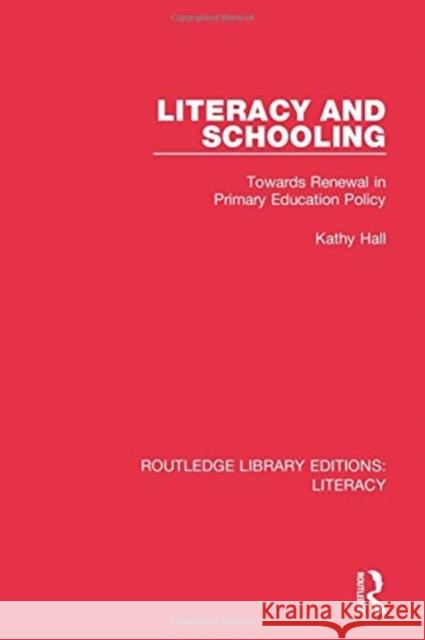 Literacy and Schooling: Towards Renewal in Primary Education Policy Kathy Hall 9780815373735 Routledge