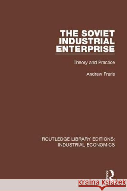 The Soviet Industrial Enterprise: Theory and Practice Andrew Freris 9780815373988 Routledge