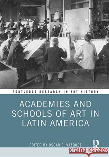 Academies and Schools of Art in Latin America Oscar Vazquez (University of Illinois at   9780815374169 CRC Press Inc