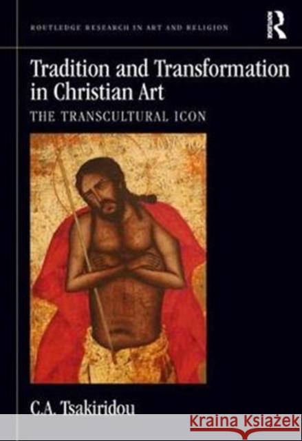 Tradition and Transformation in Christian Art: The Transcultural Icon Cornelia A. Tsakiridou 9780815374183 Routledge