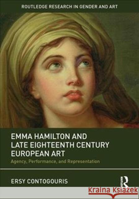 Emma Hamilton and Late Eighteenth-Century European Art: Agency, Performance, and Representation Ersy Contogouris 9780815374237