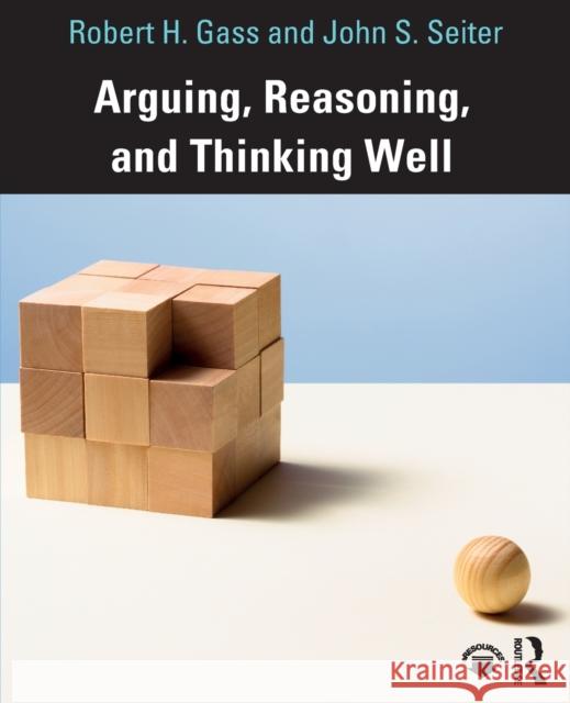 Arguing, Reasoning, and Thinking Well Robert Gass John Seiter 9780815374336